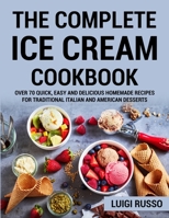 The Complete Ice Cream Cookbook: Over 70 Quick, Easy and Delicious Homemade Recipes for Traditional Italian and American desserts 1802085351 Book Cover