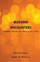 Blessing Encounters: Creating Family One Blessing at a Time 1499708092 Book Cover