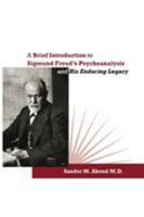 A Brief Introduction to Sigmund Freud's Psychoanalysis and His Enduring Legacy 0996999663 Book Cover
