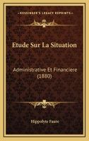 Etude Sur La Situation: Administrative Et Financiere (1880) 1120418852 Book Cover