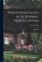 Industrialization of Bosnia-Hercegovina: 1878-1918 101513257X Book Cover