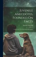 Juvenile Anecdotes, Founded On Facts: Collected For The Amusement Of Children 1022305751 Book Cover