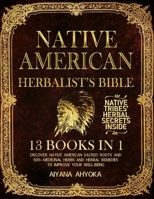 NATIVE AMERICAN HERBALIST'S BIBLE: 13 Books in 1: Discover Native American Sacred Roots and 500+ Medicinal Herbs and Herbal Remedies to Improve Your Well-being B0CJD7FV85 Book Cover
