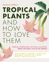 Tropical Plants and How to Love Them: Building a relationship with heat-loving plants when you live in a cold climate. 0760368945 Book Cover