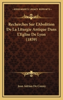 Recherches Sur L'Abolition De La Liturgie Antique Dans L'Eglise De Lyon (1859) 1160241767 Book Cover