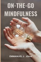 ON-THE-GO MINDFULNESS: EASY WAYS TO BE PRESENT IN A HECTIC ENVIRONMENT B0CRBM6CVC Book Cover