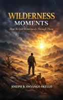 Wilderness Moments: How To Live Victoriously Through Them B0GRKSZC1G Book Cover