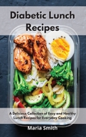 Diabetic Lunch Recipes: A Delicious Collection of Easy and Healthy Lunch Recipes for Everyday Cooking 1802550437 Book Cover