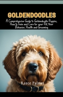 Goldendoodles: A Comprehensive Guide to Goldendoodle Puppies, How to Train and Care for your Pet, thier Behavior, Health and Grooming B0CTYV573T Book Cover