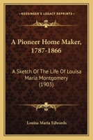A Pioneer Home Maker, 1787-1866: A Sketch Of The Life Of Louisa Maria Montgomery 1104598612 Book Cover