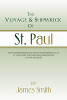 The Voyage And Shipwreck Of St. Paul: With Dissertations On The Sources Of The Writings Of St. Luke And The Ships And Navigation Of The Antients 1015414427 Book Cover