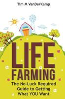 Life Farming: The No-Luck Required Guide to Getting What You Want 1535359803 Book Cover