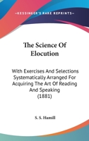 The Science of Elocution: With Exercises and Selections Systematically Arranged for Acquiring the Art of Reading and Speaking 1104351811 Book Cover