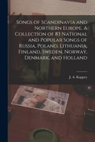 Songs of Scandinavia and Northern Europe. A Collection of 83 National and Popular Songs of Russia, Poland, Lithuania, Finland, Sweden, Norway, Denmark 1019258063 Book Cover
