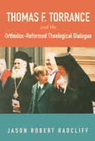 Thomas F. Torrance and the Orthodox-Reformed Theological Dialogue 1498226302 Book Cover