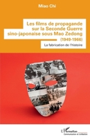 Les films de propagande sur la Seconde Guerre sino-japonaise sous Mao Zedong: (1949-1966) La fabrication de l'histoire La fabrication de l'histoire (Communication Et Civilisation) (French Edition) 2343239975 Book Cover