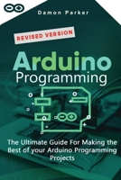 Arduino Programming: The Ultimate Guide For Making the Best of your Arduino Programming Projects 1801114048 Book Cover
