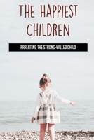 The Happiest Children: Parenting The Strong-Willed Child: Providing Opportunities To Develop Talent In Each Child B096LWM9MV Book Cover