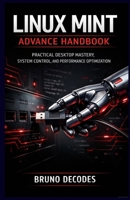 LINUX MINT ADVANCE HANDBOOK: PRACTICAL DESKTOP MASTERY, SYSTEM CONTROL, AND PERFORMANCE OPTIMIZATION B0GHG1P23T Book Cover