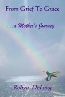From Grief to Grace...: A Mother's Journey 1499644108 Book Cover