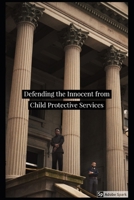 Defending the Innocent from Child Protective Services 1983172715 Book Cover