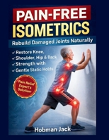 Pain-Free Isometrics: Rebuild Damaged Joints Naturally: Restore Knee, Shoulder, Hip & Back Strength with Gentle Static Holds B0GDZZLXX3 Book Cover