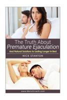 The Truth about Premature Ejaculation and Natural Solutions to Lasting Longer in Bed. . . 1495338363 Book Cover