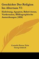 Geschichte Der Religion Im Altertum V1: Einleitung, Agypten, Babel-Assur, Vorderasien, Bibliographische Anmerkungen (1896) 1167687418 Book Cover
