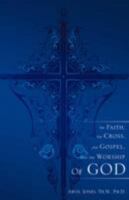 The Faith, The Cross, The Gospel, and The Worship of God 1606472976 Book Cover