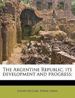 The Argentine Republic, its development and progress; 1145593704 Book Cover