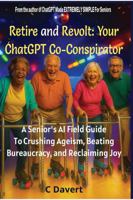Retire and Revolt: Your ChatGPT Co-Conspirator: A Senior’s AI Field Guide To Crushing Ageism, Beating Bureaucracy, and Reclaiming Joy (EXTREMELY SIMPLE ChatGPT Senior Series) B0G2L92RJN Book Cover