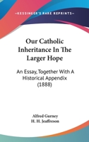 Our Catholic Inheritance In The Larger Hope: An Essay, Together With A Historical Appendix (1888) 3337331335 Book Cover