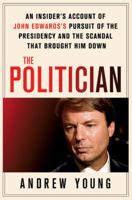 The Politician: An Insider's Account of John Edwards's Pursuit of the Presidency and the Scandal That Brought Him Down 031264065X Book Cover