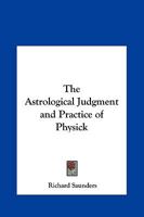 The Astrological Judgment And Practice Of Physick 193330300X Book Cover