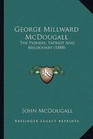 George Millward McDougall: The Pioneer, Patriot And Missionary 1013300548 Book Cover