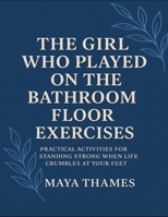 The Girl Who Played On The Bathroom Floor Exercises: Practical Activities For Standing Strong When Life Crumbles At Your Feet B0FVV95FKC Book Cover