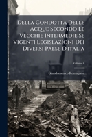 Della Condotta Delle Acque Secondo Le Vecchie Intermedie Se Vigenti Legislazioni Dei Diversi Paese D'italia: Colle Pratiche Rispettive Loro Nella Dispensa Di Dette Acque, Volume 6 1286664527 Book Cover