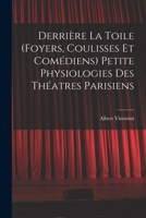 Derrière la toile (foyers, coulisses et comédiens) Petite physiologies des théatres parisiens 1019214767 Book Cover