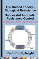 The Unified Theory of Biological Resistance for Successful Antibiotic Resistance Control-with Applications in Medicine, Agriculture, and Beyond B0G4W7HCGZ Book Cover