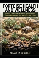 TORTOISE HEALTH AND WELLNESS: Essential Strategies for Nutrition, Preventive Care, Disease Management, and Healthy Tortoise Living B0HM6ZGQ9R Book Cover