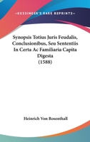 Synopsis Totius Juris Feudalis, Conclusionibus, Seu Sententiis In Certa Ac Familiaria Capita Digesta (1588) 1167236343 Book Cover