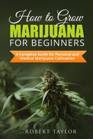 How to Grow Marijuana for Beginners: A Complete Guide for Personal, Healthy, and Medical Marijuana Cultivation B096TW83PK Book Cover