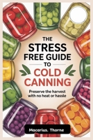 The Stress Free Guide to Cold Canning: Preserve the Harvest with No Heat or Hassle B0FNKNKCRB Book Cover