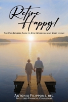 Retire Happy!: The Pre-Retirees Guide to Stop Worrying and Start Living! B0GCFFX6NQ Book Cover