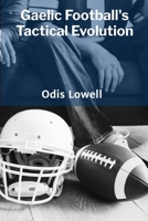 Gaelic Football's Tactical Evolution: From Traditional Gameplay to Modern Strategic Approaches B0F6VJ5B4M Book Cover