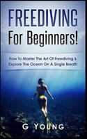 Freediving for Beginners: How to Master the Art of Freediving and Explore the Ocean on a Single Breath 154102706X Book Cover