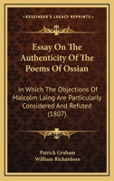 Essay on the Authenticity of the Poems of Ossian: In Which the Objections of Malcolm Laing, Esq. Are Particularly Considered and Refuted. 0530219034 Book Cover