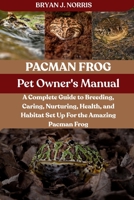 PACMAN FROGS: A Complete Guide to Breeding, Caring, Nurturing, Health, and Habitat Set Up For the Amazing Pacman Frogs B0FPLH77MX Book Cover
