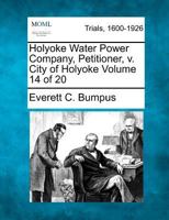 Holyoke Water Power Company, Petitioner, v. City of Holyoke Volume 14 of 20 1275079822 Book Cover