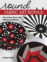 Round Fabric Art Bowls: Sew Artisan Bowls with Infinite Possibilities 1644032481 Book Cover